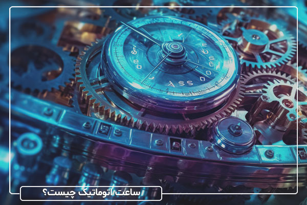 ساعت اتوماتیک چیست و چگونه کار می‌کند؟