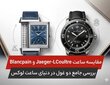 بررسی بلانک‌پن و ژاگر لوکولتر در دنیای ساعت لوکس