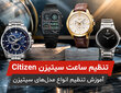 تنظیم ساعت سیتیزن-آموزش کامل تنظیم مدل‌های مختلف Citizen
