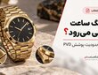 آیا رنگ ساعت طلایی می رود؟ دوام و محدودیت پوشش PVD